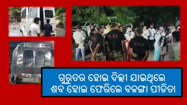 ଗୁରୁତର ହୋଇ ଦିଲ୍ଲୀ ଯାଇଥିଲେ -ଶବ ହୋଇ ଫେରିଲେ ବଳଙ୍ଗା ପୀଡିତା