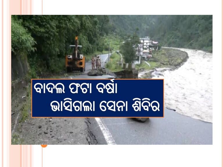ବାଦଲ ଫଟା ବର୍ଷାରେ ୪ମୃତ; ଭାସିଗଲା ସେନା ଶିବିର, ୧୦ସୈନିକଙ୍କ ସମେତ ୫୦ରୁ ଅଧିକ ନିଖୋଜ