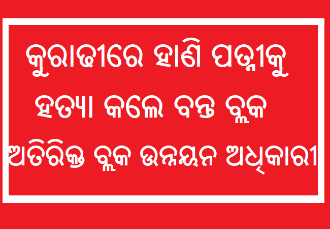 ସ୍ତ୍ରୀକୁ ହାଣି ହତ୍ୟା କଲେ ଅତିରିକ୍ତ ବ୍ଲକ ଉନ୍ନୟନ ଅଧିକାରୀ