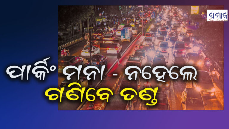 ଏଥର ପ୍ରମୁଖ ରାସ୍ତାରେ ପାର୍କିଂ ମନା – ନହେଲେ ଗଣିବେ ତଣ୍ଡ