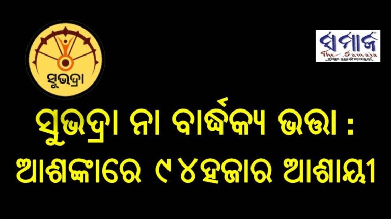 ସୁଭଦ୍ରା ନା ବାର୍ଦ୍ଧକ୍ୟ ଭତ୍ତା : ଆଶଙ୍କାରେ ୯୪ହଜାର ଆଶାୟୀ