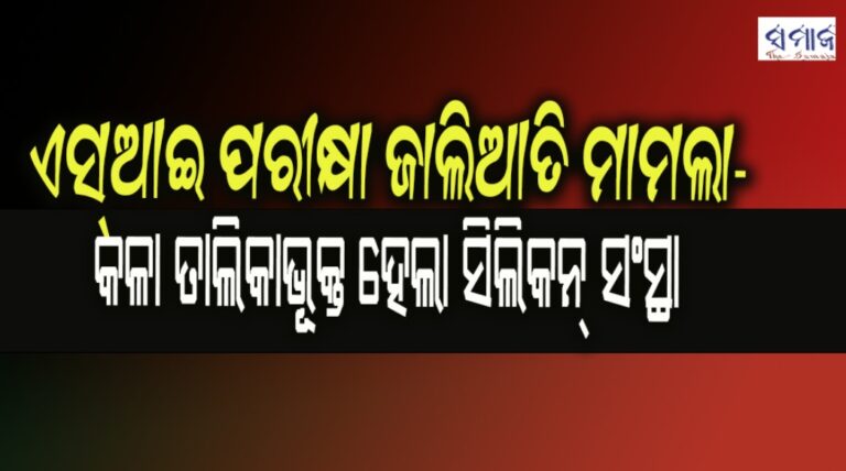ଏସ୍‌ଆଇ ପରୀକ୍ଷା ଜାଲିଆତି ମାମଲା- କଳା ତାଲିକାଭୂକ୍ତ ହେଲା ସିଲିକନ୍‌ ସଂସ୍ଥା